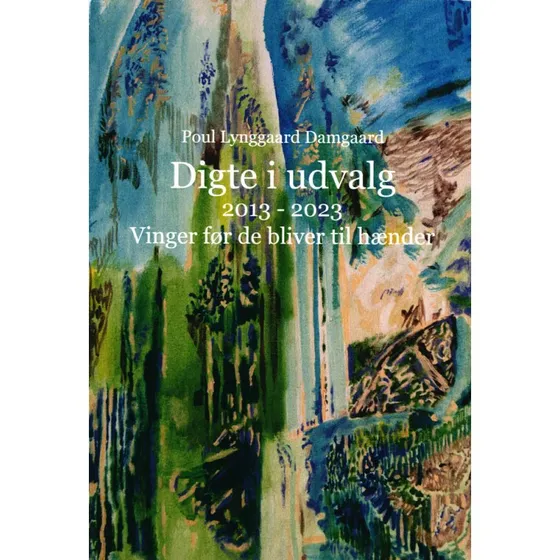 Vinger før de bliver til hænder: Digte i udvalg 2013-2023