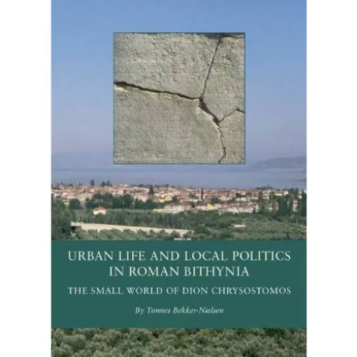 Urban Life and Local Politics in Roman Bithynia - Tønnes Bekker-nielsen
