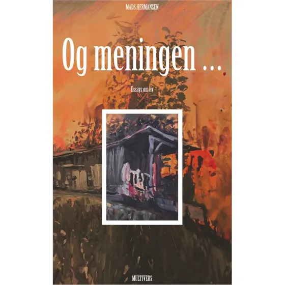Og meningen ... - Mads Hermansen (Essays om liv)