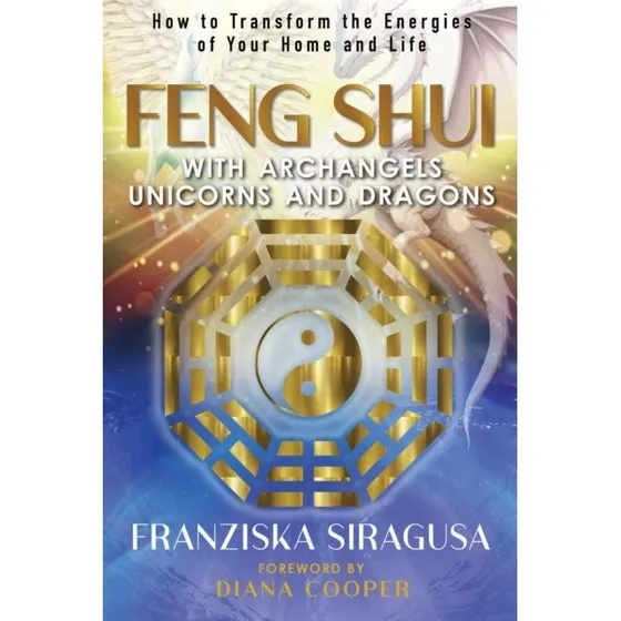 Feng Shui with Archangels, Unicorns, and Dragons - Franziska Siragusa