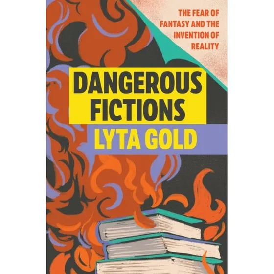 Dangerous Fictions: The Fear of Fantasy - Lyta Gold