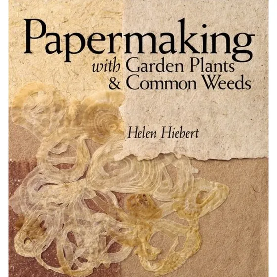 Papermaking With Garden Plants & Common Weeds - Helen Hiebert
