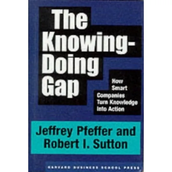 The Knowing-Doing Gap - Jeffrey Pfeffer & Robert I. Sutton