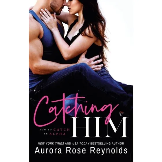 Aurora Rose Reynolds: Catching Him (How to Catch an Alpha #1)