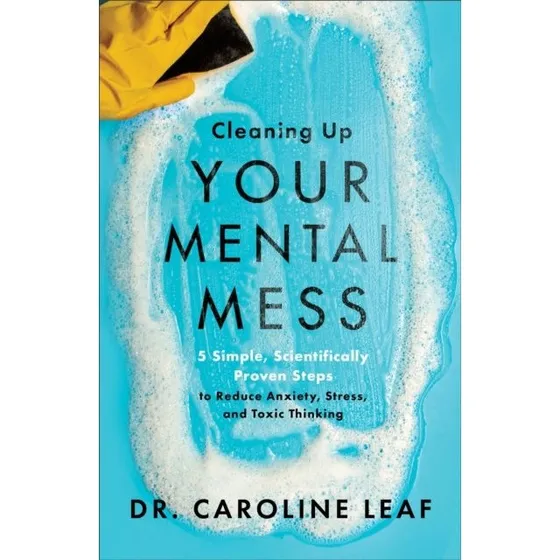 Dr. Caroline Leaf: Cleaning Up Your Mental Mess