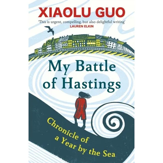 Xiaolu Guo: My Battle of Hastings - Chronicle of a Year by the Sea