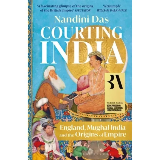 Courting India England, Mughal India and The Origins of Empire