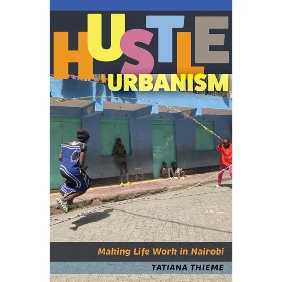 Hustle Urbanism: Making Life Work In Nairobi af Tatiana Thieme