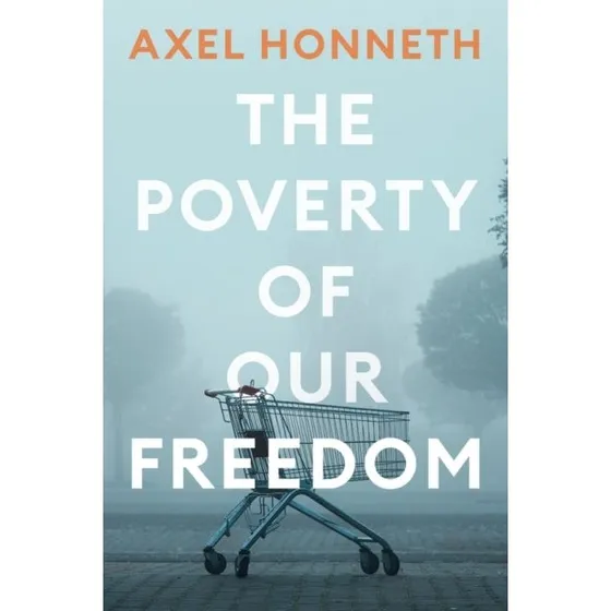 Axel Honneth: The Poverty of Our Freedom: Essays 2012-2019