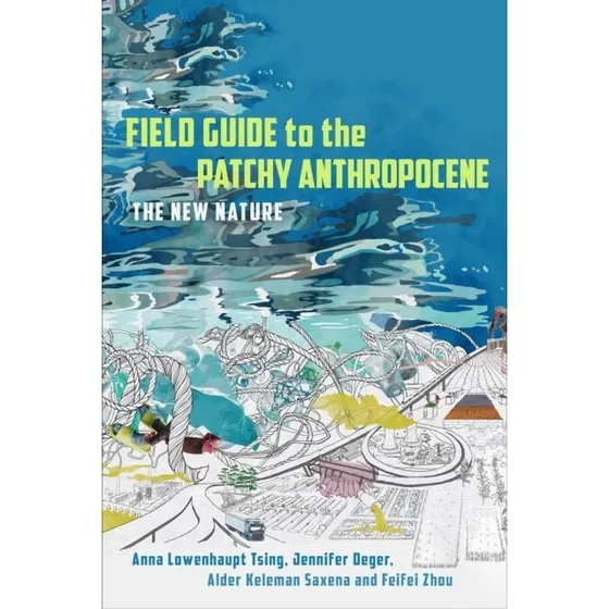 Field Guide to the Patchy Anthropocene - Anna Lowenhaupt Tsing