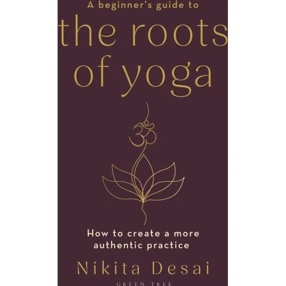 A Beginner's Guide to the Roots of Yoga - Nikita Desai
