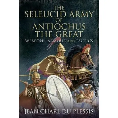 The Seleucid Army of Antiochus the Great - Jean Charl Du Plessis