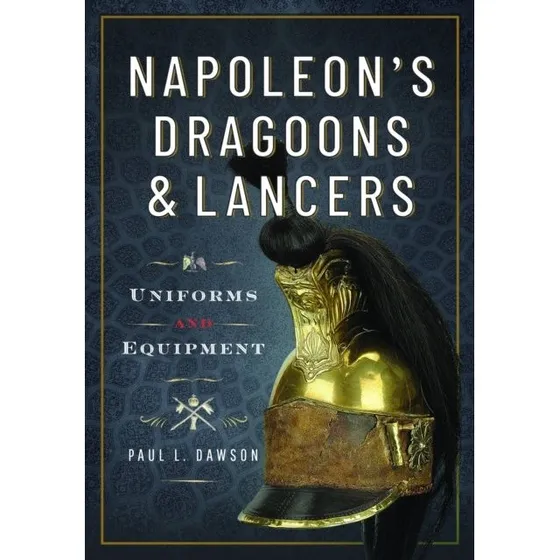 Napoleons Dragoons and Lancers Uniforms and Equipment