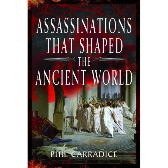 Assassinations That Shaped the Ancient World - Phil Carradice