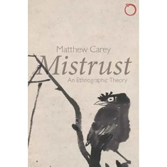 Mistrust: An Ethnographic Theory - Matthew Carey