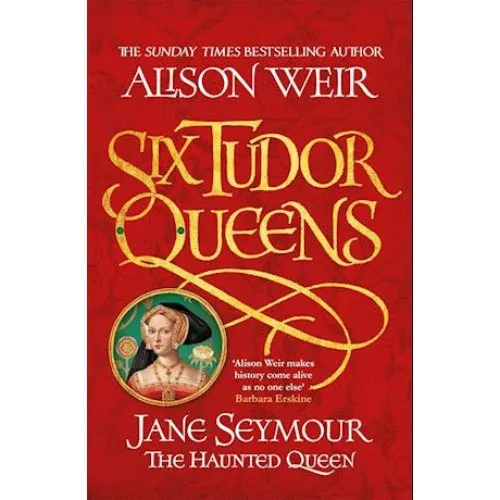 Alison Weir: Six Tudor Queens - Jane Seymour, The Haunted Queen