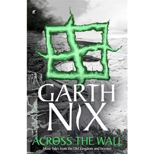 Garth Nix: Across the Wall: A Tale of the Abhorsen