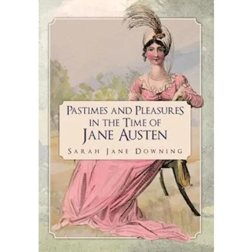 Pastimes and Pleasures in the Time of Jane Austen - Sarah Jane Downing