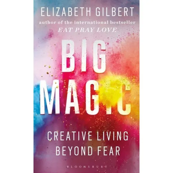 Elizabeth Gilbert: Big Magic - How to Live a Creative Life