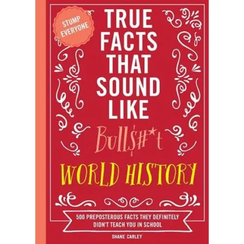 True Facts That Sound Like Bull$#*t: World History - Shane Carley