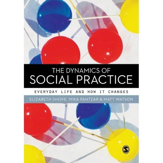 The Dynamics of Social Practice - Elizabeth Shove et al.