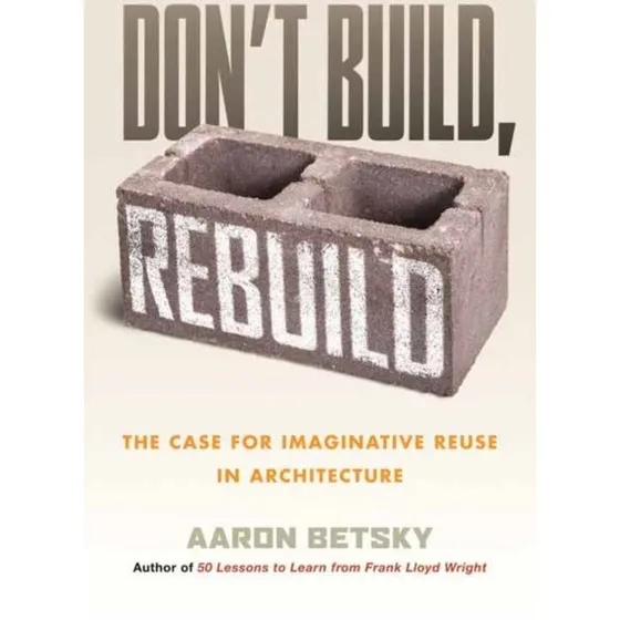 Don't Build, Rebuild af Aaron Betsky