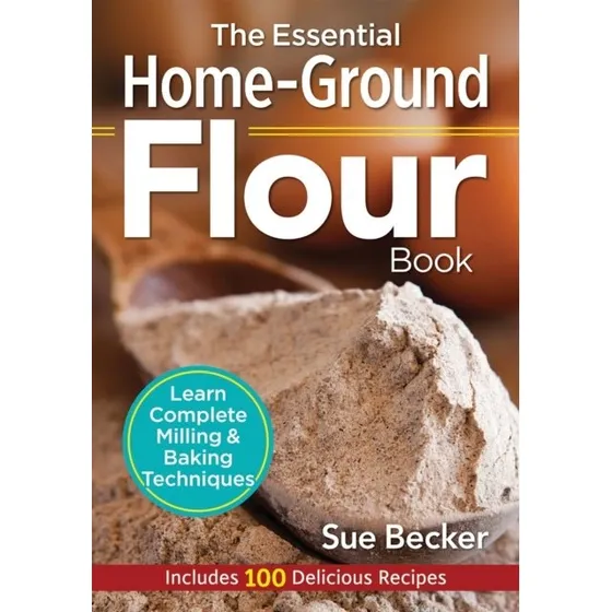 The Essential Home-Ground Flour Book - Sue Becker