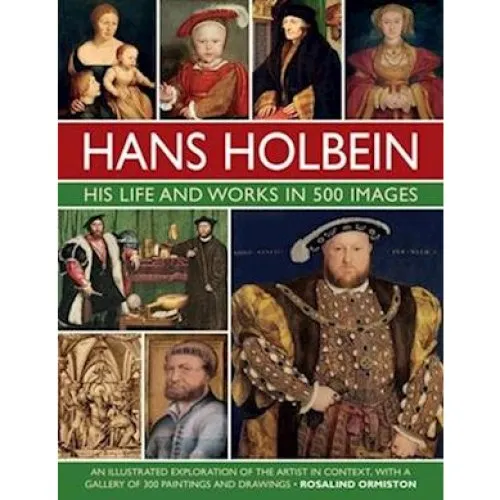 Holbein: His Life and Works in 500 Images - Rosalind Ormiston