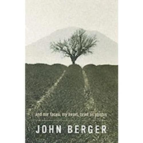 John Berger: And Our Faces, My Heart, Brief as Photos