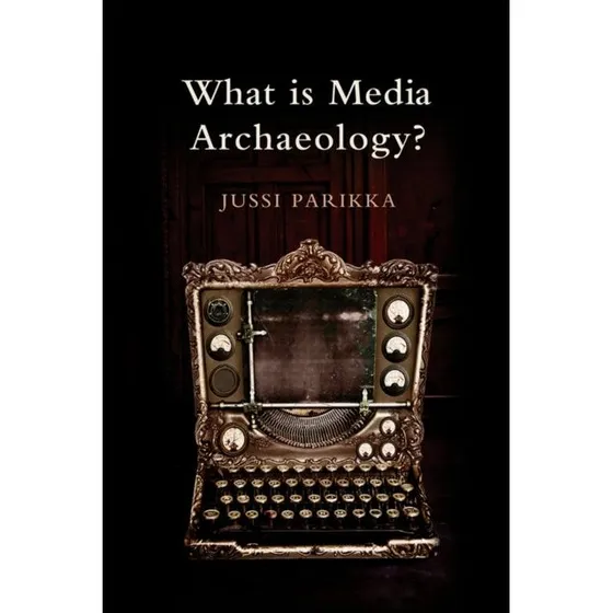 What is Media Archaeology? af Jussi Parikka