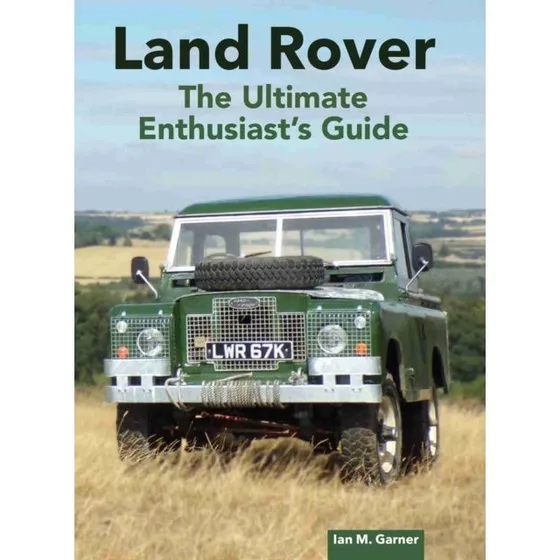 Land Rover: The Ultimate Enthusiast's Guide - Ian Garner