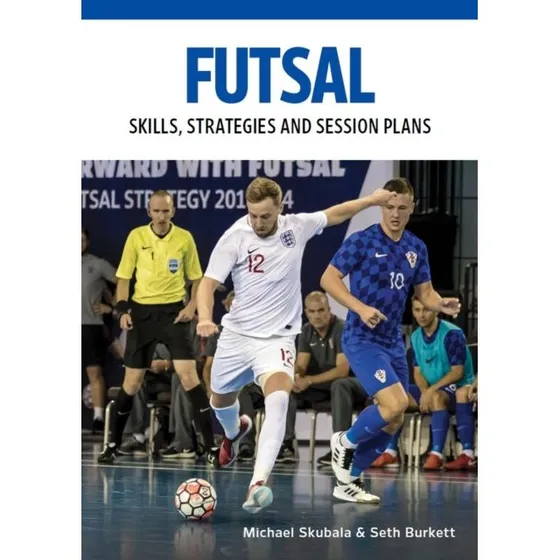 Futsal: Skills, Strategies and Session Plans - Seth Burkett & M. Skubala