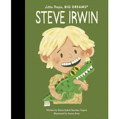 Steve Irwin - Little People, BIG DREAMS - James Eade & Maria Isabel Sanchez Vegara