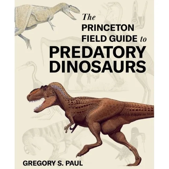 The Princeton Field Guide to Predatory Dinosaurs - Gregory S. Paul