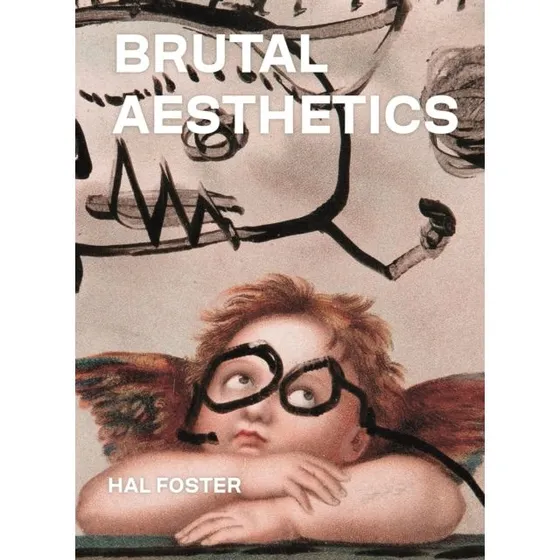Hal Foster: Brutal Aesthetics