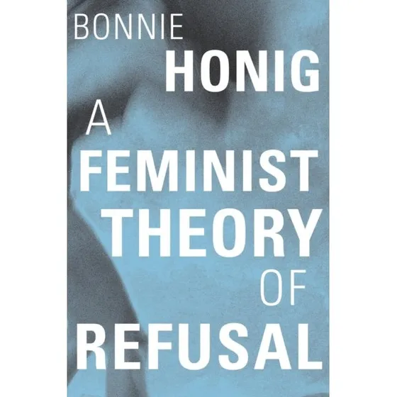 A Feminist Theory of Refusal - Bonnie Honig