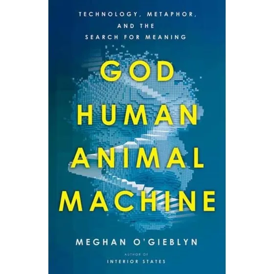 Meghan O'Gieblyn: God, Human, Animal, Machine