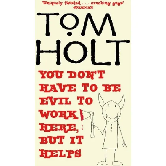 Tom Holt: You Don't Have To Be Evil To Work Here, But It Helps