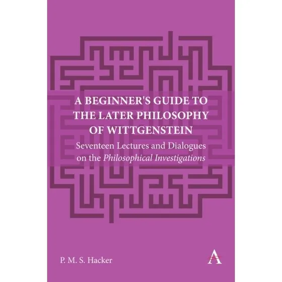 Peter Hacker: A Beginner's Guide To The Later Philosophy of Wittgenstein