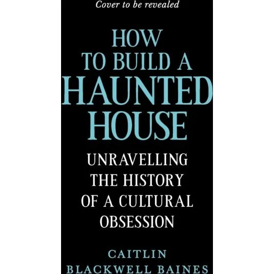 How to Build a Haunted House - Caitlin Blackwell Baines