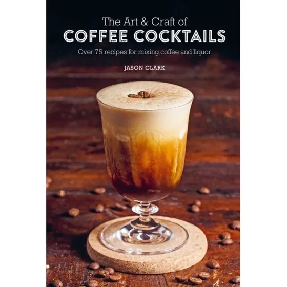The Art & Craft of Coffee Cocktails - Jason Clark