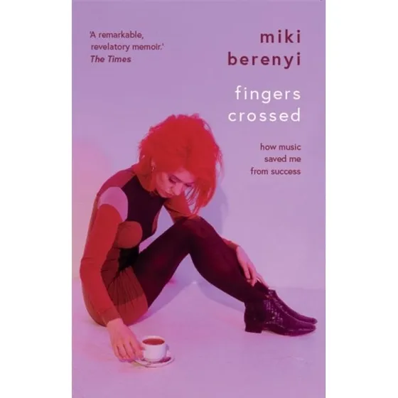 Fingers Crossed: How Music Saved Me From Success - Miki Berenyi
