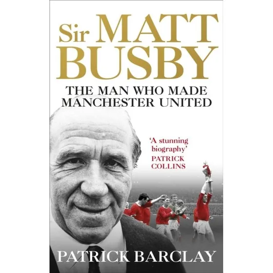 Sir Matt Busby: The Man Who Made A Football Club
