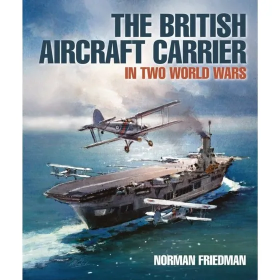 The British Aircraft Carrier In Two World Wars - Norman Friedman