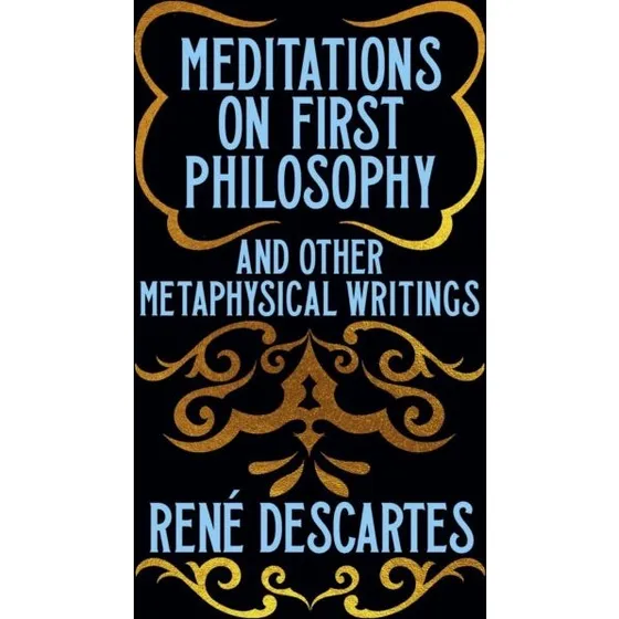 René Descartes: Meditations on First Philosophy & Metaphysical Writings