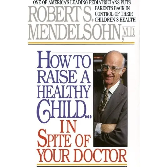How to Raise a Healthy Child in Spite of Your Doctor - Robert S. Mendelsohn