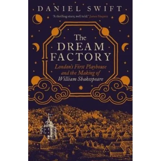 The Dream Factory: London's First Playhouse - Daniel Swift