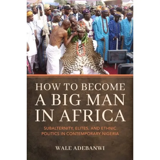 Wale Adebanwi: How to Become a Big Man in Africa