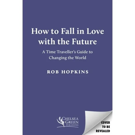 Rob Hopkins: How to Fall in Love with the Future