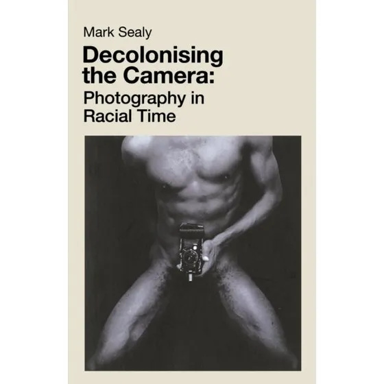 Decolonising The Cameraphotography In Racial Time - Mark Sealy